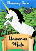 Unicorns Rule by Clemency Crow.